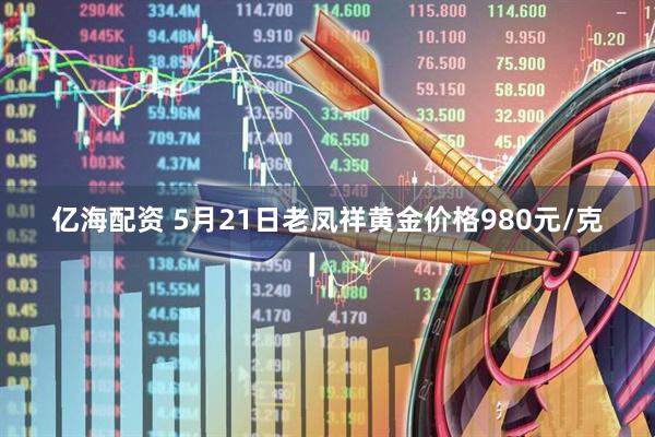 亿海配资 5月21日老凤祥黄金价格980元/克