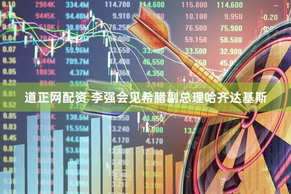 道正网配资 李强会见希腊副总理哈齐达基斯