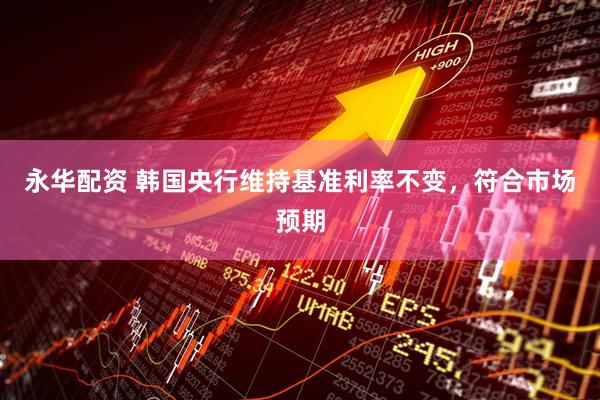 永华配资 韩国央行维持基准利率不变，符合市场预期