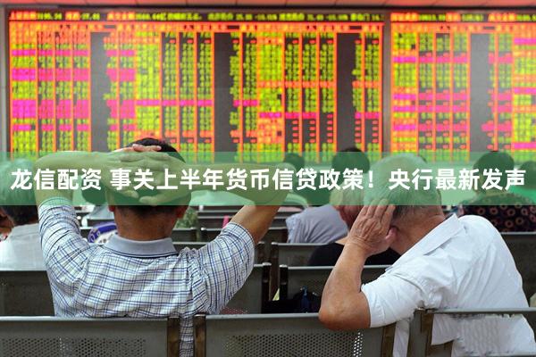 龙信配资 事关上半年货币信贷政策！央行最新发声