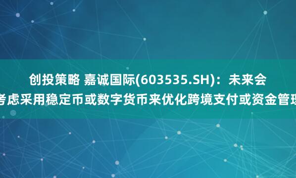 创投策略 嘉诚国际(603535.SH)：未来会考虑采用稳定币或数字货币来优化跨境支付或资金管理