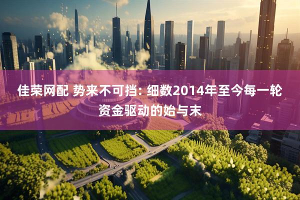 佳荣网配 势来不可挡: 细数2014年至今每一轮资金驱动的始与末