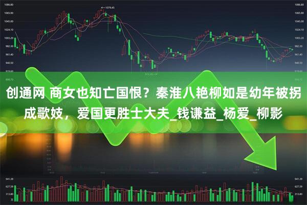 创通网 商女也知亡国恨？秦淮八艳柳如是幼年被拐成歌妓，爱国更胜士大夫_钱谦益_杨爱_柳影