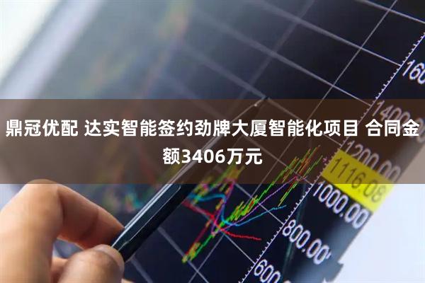 鼎冠优配 达实智能签约劲牌大厦智能化项目 合同金额3406万元