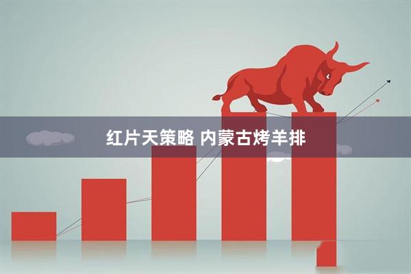 红片天策略 内蒙古烤羊排