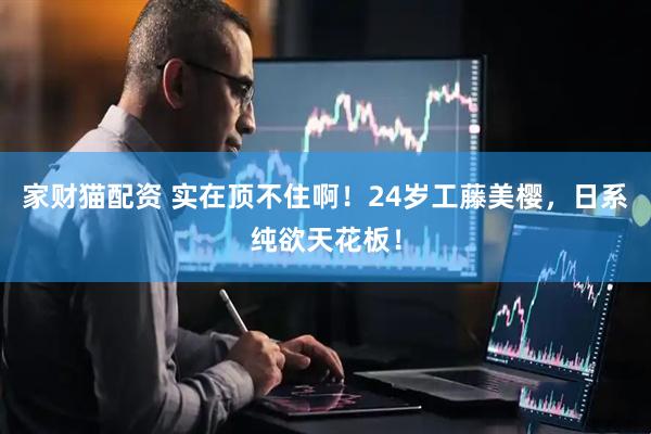 家财猫配资 实在顶不住啊！24岁工藤美樱，日系纯欲天花板！
