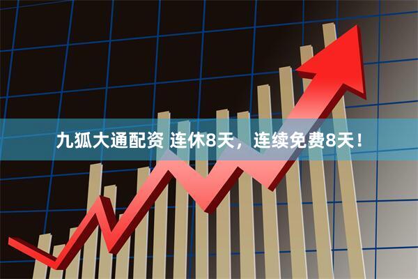 九狐大通配资 连休8天，连续免费8天！