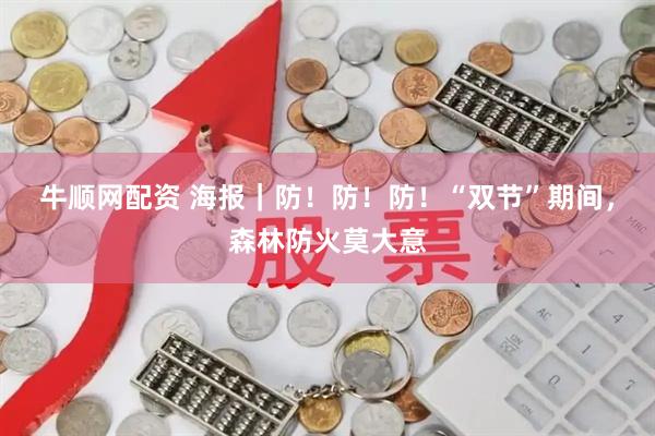牛顺网配资 海报｜防！防！防！“双节”期间，森林防火莫大意