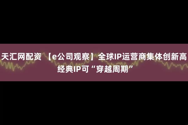天汇网配资 【e公司观察】全球IP运营商集体创新高 经典IP可“穿越周期”