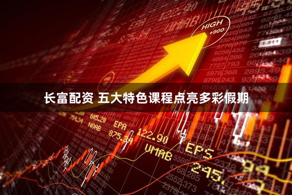 长富配资 五大特色课程点亮多彩假期