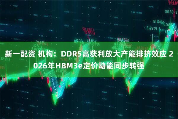 新一配资 机构：DDR5高获利放大产能排挤效应 2026年HBM3e定价动能同步转强
